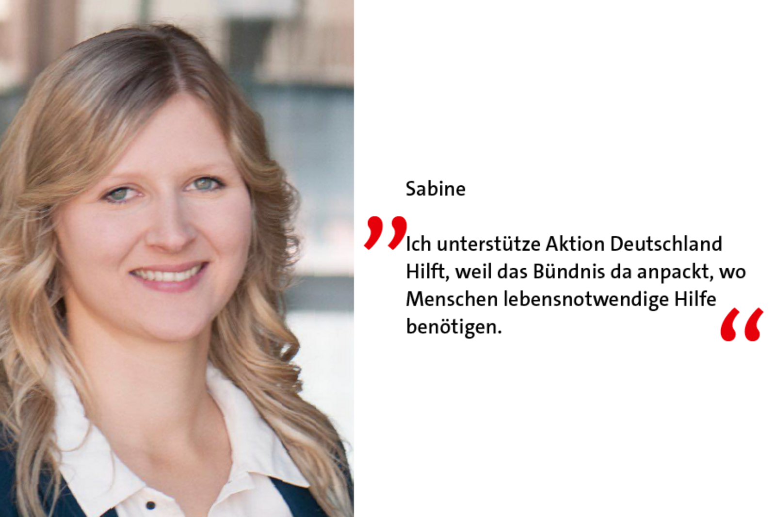 Sabine ist Förderer weil: Ich unterstütze Aktion Deutschland Hilft, weil das Bündnis da anpackt, wo Menschen lebensnotwendige Hilfe benötigen. 